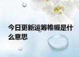 今日更新運(yùn)籌帷幄是什么意思