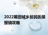 2022莆田城鄉(xiāng)居民醫(yī)保報銷攻略