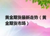 黃金期貨最新走勢(shì)（黃金期貨市場(chǎng)）