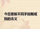 今日更新不同手指戴戒指的含義