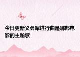 今日更新義勇軍進行曲是哪部電影的主題歌