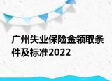 廣州失業(yè)保險(xiǎn)金領(lǐng)取條件及標(biāo)準(zhǔn)2022
