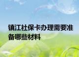 鎮(zhèn)江社保卡辦理需要準(zhǔn)備哪些材料