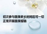 初次參與醫(yī)保多長時間后可一切正常開展醫(yī)保報(bào)銷