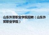 山東外貿(mào)職業(yè)學院招聘（山東外貿(mào)職業(yè)學院）