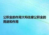 公積金的作用大嗎住房公積金的用途和作用