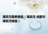 海棠灣最新樓盤（海棠灣 成都市海棠灣樓盤）