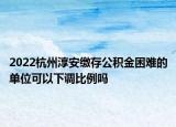 2022杭州淳安繳存公積金困難的單位可以下調比例嗎