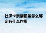 社?？ㄓH情服務(wù)怎么綁定有什么作用