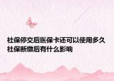 社保停交后醫(yī)?？ㄟ€可以使用多久社保斷繳后有什么影響