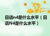 日語(yǔ)n4是什么水平（日語(yǔ)N4是什么水平）