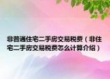 非普通住宅二手房交易稅費（非住宅二手房交易稅費怎么計算介紹）