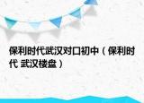 保利時代武漢對口初中（保利時代 武漢樓盤）