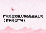 辭職報告交給人事還是直接上司（辭職報告咋寫）