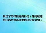 拆遷了怎樣能提高補償（如何征地拆遷怎么提高征地拆遷補償介紹）