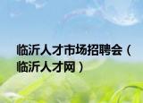 臨沂人才市場(chǎng)招聘會(huì)（臨沂人才網(wǎng)）