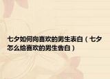 七夕如何向喜歡的男生表白（七夕怎么給喜歡的男生告白）
