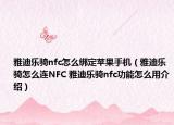 雅迪樂(lè)騎nfc怎么綁定蘋(píng)果手機(jī)（雅迪樂(lè)騎怎么連NFC 雅迪樂(lè)騎nfc功能怎么用介紹）