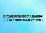 房子沒(méi)建好要我簽準(zhǔn)予入住通知書(shū)（??房子沒(méi)建好要不要交**介紹）