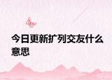 今日更新擴(kuò)列交友什么意思