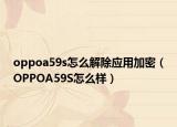 oppoa59s怎么解除應用加密（OPPOA59S怎么樣）
