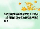 當(dāng)歸粉的正確吃法每天每人吃多少（當(dāng)歸粉的正確吃法及用量詳細(xì)介紹）