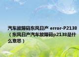 汽車故障碼東風(fēng)日產(chǎn) error-P2138（東風(fēng)日產(chǎn)汽車故障碼p2138是什么意思）