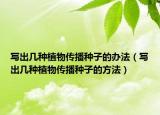 寫(xiě)出幾種植物傳播種子的辦法（寫(xiě)出幾種植物傳播種子的方法）
