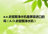 a.o.史密斯凈水機是原裝進口的嗎（A.O.史密斯凈水機）