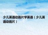 少兒英語動畫片學英語（少兒英語動畫片）