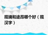 攬境和途昂哪個(gè)好（攬 漢字）