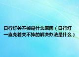日行燈關(guān)不掉是什么原因（日行燈一直亮著關(guān)不掉的解決辦法是什么）