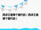 西涼王是哪個(gè)朝代的（西涼王是哪個(gè)朝代的）