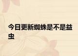 今日更新蜘蛛是不是益蟲