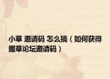 小草 邀請碼 怎么搞（如何獲得握草論壇邀請碼）