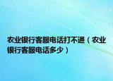 農(nóng)業(yè)銀行客服電話打不通（農(nóng)業(yè)銀行客服電話多少）