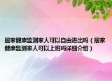 居家健康監(jiān)測家人可以自由進出嗎（居家健康監(jiān)測家人可以上班嗎詳細介紹）