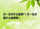天一生水什么意思?（天一生水是什么意思?。? /></span></a>
                        <h2><a href=