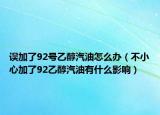 誤加了92號(hào)乙醇汽油怎么辦（不小心加了92乙醇汽油有什么影響）