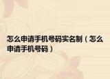 怎么申請手機(jī)號碼實(shí)名制（怎么申請手機(jī)號碼）