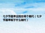 七夕節(jié)最早出現(xiàn)在哪個朝代（七夕節(jié)最早起于什么朝代）