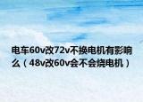 電車60v改72v不換電機(jī)有影響么（48v改60v會(huì)不會(huì)燒電機(jī)）