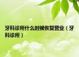 牙科診所什么時(shí)候恢復(fù)營(yíng)業(yè)（牙科診所）
