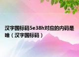 漢字國標(biāo)碼5e38h對應(yīng)的內(nèi)碼是啥（漢字國標(biāo)碼）