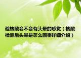 驗(yàn)核酸會(huì)不會(huì)有頭暈的感覺(jué)（核酸檢測(cè)后頭暈是怎么回事詳細(xì)介紹）