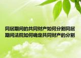 同居期間的共同財產(chǎn)如何分割同居期間法院如何確定共同財產(chǎn)的分割