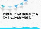 異地買(mǎi)車(chē)上異地牌照的利弊（異地買(mǎi)車(chē)本地上牌的利弊是什么）