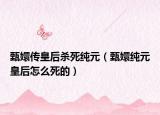甄嬛傳皇后殺死純?cè)ㄕ鐙旨冊(cè)屎笤趺此赖模? /></span></a>
                        <h2><a href=