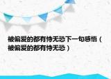 被偏愛的都有恃無恐下一句感悟（被偏愛的都有恃無恐）