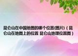 昆侖山在中國地圖的哪個位置(圖片)（昆侖山在地圖上的位置 昆侖山地理位置圖）